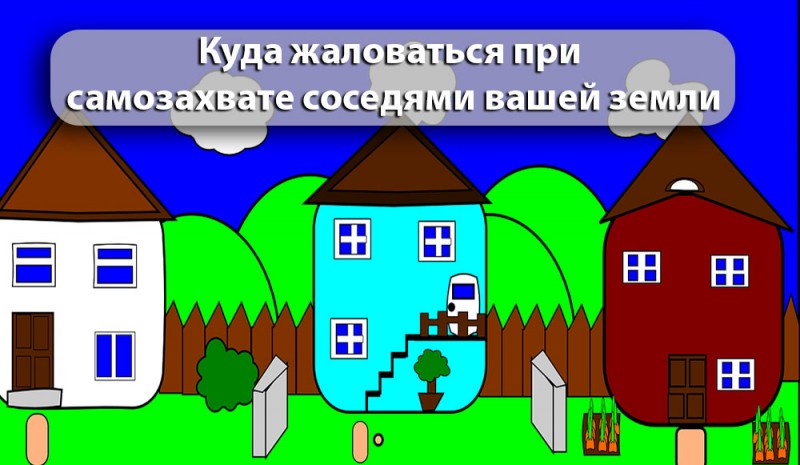 Куда жаловаться при самозахвате земли соседями